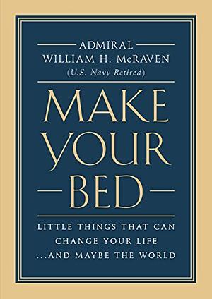 Make Your Bed: Little Things That Can Change Your Life...and Maybe the World by William H. McRaven