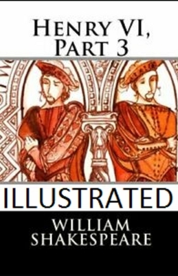 Henry VI, Part 3 Illustrated by William Shakespeare