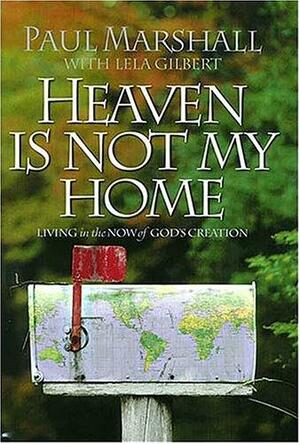 Heaven Is Not My Home: Learning to Live in God's Creation by Paul A. Marshall