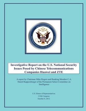Investigative Report on the U.S. National Security Issues Posed by Chinese Telecommunications Companies Huawei and ZTE by U. S. House of Representatives