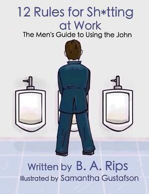 12 Rules for Sh*tting at Work: The Men's Guide to Using the John by B. a. Rips