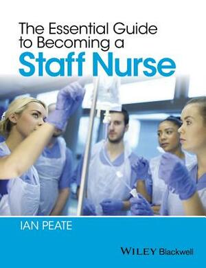 The Essential Guide to Becoming a Staff Nurse by Ian Peate