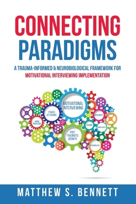 Connecting Paradigms: A Trauma-Informed & Neurobiological Framework for Motivational Interviewing Implementation by Matthew S. Bennett