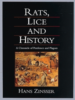 Rats, Lice, and History: Being a Study in Biography, Which, After Twelve Preliminary Chapters Indispensable for the Preparation of the Lay Reader, Deals With the Life History of Typhus Fever by Hans Zinsser