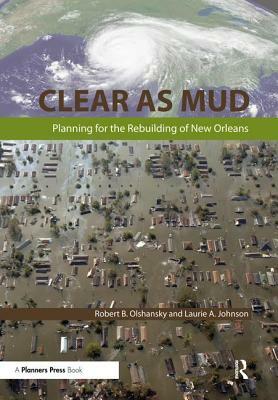 Clear as Mud: Planning for the Rebuilding of New Orleans by Robert B. Olshansky, Laurie Johnson