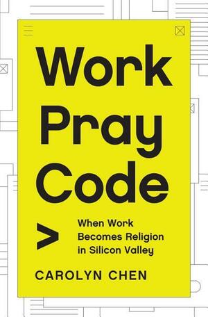 Work Pray Code: When Work Becomes Religion in Silicon Valley by Carolyn Chen