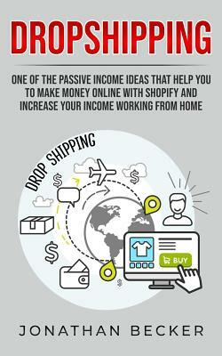 Dropshipping: One of the Passive Income Ideas That Help You to Make Money Online with Shopify and Increase Your Income Working from by Jonathan Becker