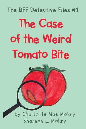 The Case of the Weird Tomato Bite by Shannon L. Mokry, Charlotte Mae Mokry