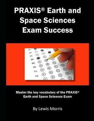 Praxis Earth and Space Sciences Exam Success: Master the Key Vocabulary of the Praxis Earth and Space Sciences Exam by Lewis Morris