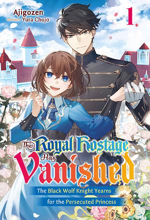 The Royal Hostage Has Vanished: The Black Wolf Knight Yearns for the Persecuted Princess Volume 1 by Ajigozen