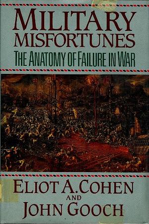Military Misfortunes: The Anatomy of Failure in War by John Gooch, Eliot A. Cohen
