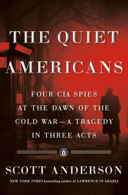 The Quiet Americans: Four CIA Spies at the Dawn of the Cold War by Scott Anderson