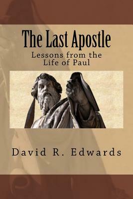The Last Apostle: Lessons from the Life of Paul by David R. Edwards