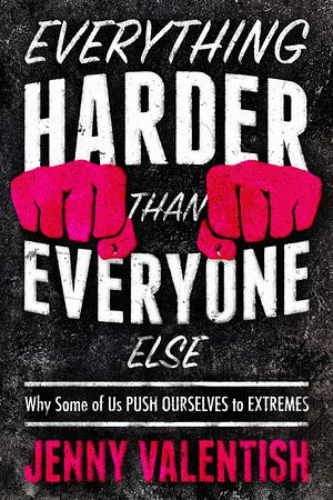 Everything Harder Than Everyone Else: Why Some of Us Push Ourselves to Extremes by Jenny Valentish