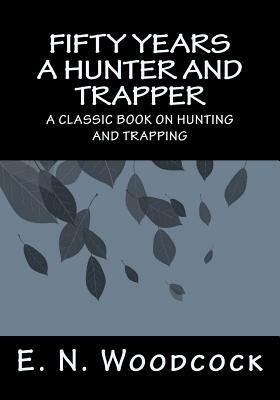 Fifty Years a Hunter and Trapper by E. N. Woodcock