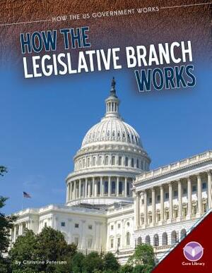 How the Legislative Branch Works by Christine Petersen