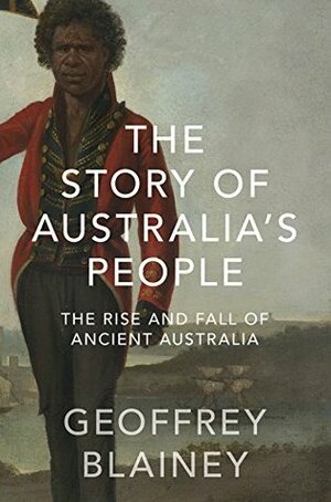 The Story of Australia's People Volume 1: The Rise and Fall of Ancient Australia by Geoffrey Blainey