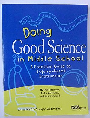 Doing Good Science in Middle School: A Practical Guide to Inquiry-based Instruction by Rick Vanosdall, Jackie Cleveland, Olaf Jorgenson