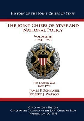 The Joint Chiefs of Staff and National Policy: Volume III 1951-1953 The Korean War Part Two by Robert J. Watson, James F. Schnabel