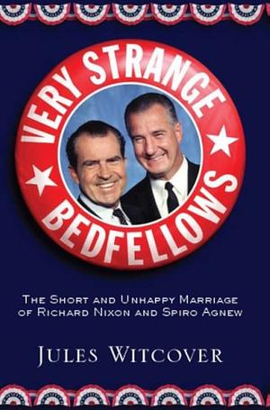 Very Strange Bedfellows: The Short and Unhappy Marriage of Richard Nixon & Spiro Agnew by Jules Witcover