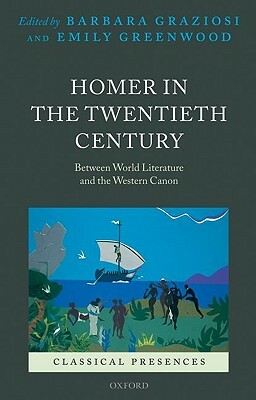 Homer in the Twentieth Century: Between World Literature and the Western Canon by Emily Greenwood, Barbara Graziosi