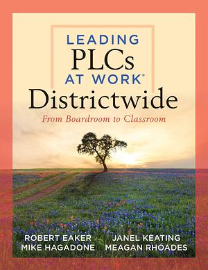 Leading PLCs at Work Districtwide: From Boardroom to Classroom by Robert E. Eaker, Mike Hagadone, Meagan Rhoades, Janel Keating