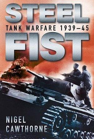 Steel Fist: Tank Warfare 1939 - 1945 by Nigel Cawthorne, Nigel Cawthorne