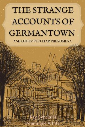 The Strange Accounts of Germantown and Other Peculiar Phenomena by Kay Synclaire, Dominique White