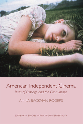 American Independent Cinema: Rites of Passage and the Crisis Image by Anna Backman Rogers