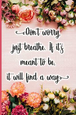 Don't Worry, Just Breathe. If It's Meant to Be, It Will Find a Way by Jane Maxwell