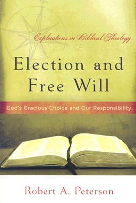 Election and Free Will: God's Gracious Choice and Our Responsibility by Robert A. Peterson