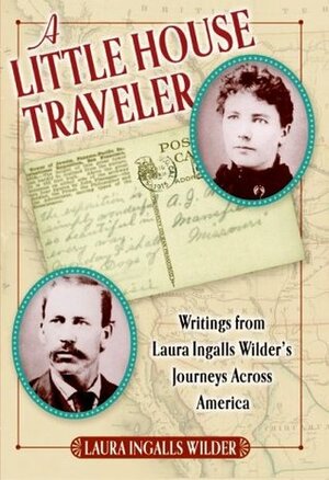 A Little House Traveler: Writings from Laura Ingalls Wilder's Journeys Across America by Laura Ingalls Wilder