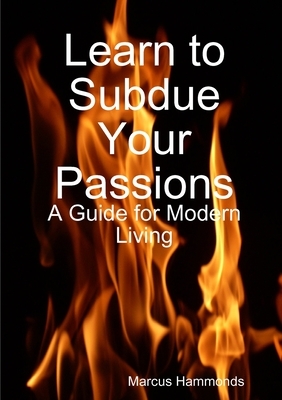 Learn to Subdue Your Passions: A Guide for Modern Living by Marcus Hammonds