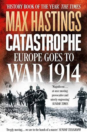 Catastrophe: Europe Goes to War 1914 by Max Hastings