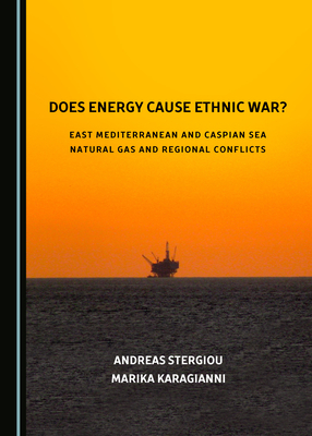 Does Energy Cause Ethnic War? East Mediterranean and Caspian Sea Natural Gas and Regional Conflicts by Andreas Stergiou, Marika Karagianni