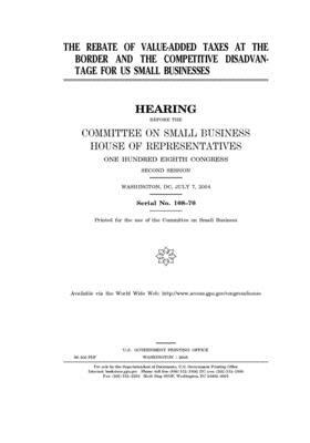 The rebate of value-added taxes at the border and the competitive disadvantage for US small businesses by United States House of Representatives, Committee on Small Business (house), United State Congress