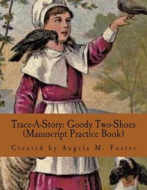 Trace-A-Story: Goody Two-Shoes (Manuscript Practice Book) by Angela M. Foster