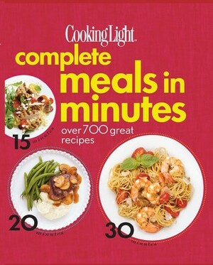 Cooking Light Complete Meals in Minutes: Over 700 Great Recipes by Cooking Light Magazine