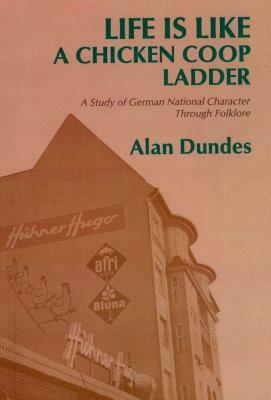 Life Is Like a Chicken COOP Ladder: A Study of German National Character Through Folklore by Alan Dundes