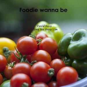 Foodie Wanna Be by Sing Yee Kopp Lim, David Kopp