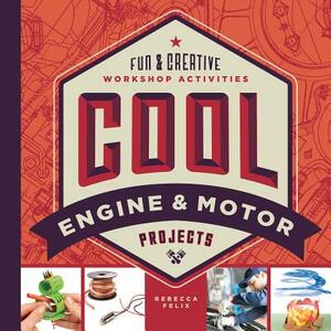 Cool Engine & Motor Projects: Fun & Creative Workshop Activities by Rebecca Felix