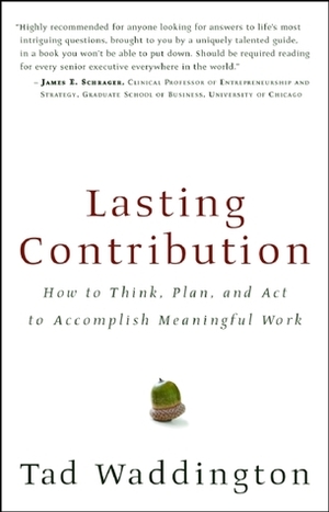 Lasting Contribution: How to Think, Plan, and Act to Accomplish Meaningful Work by Tad Waddington