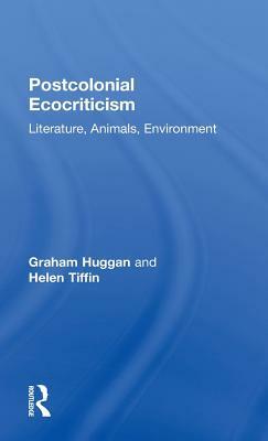 Postcolonial Ecocriticism: Literature, Animals, Environment by Graham Huggan, Helen Tiffin