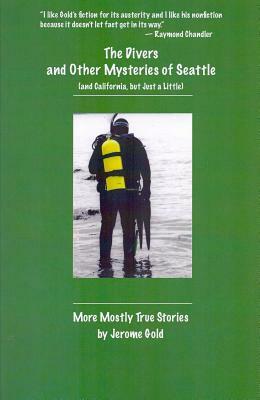 The Divers and Other Mysteries of Seattle (and California, But Just a Little): More Mostly True Stories by Jerome Gold