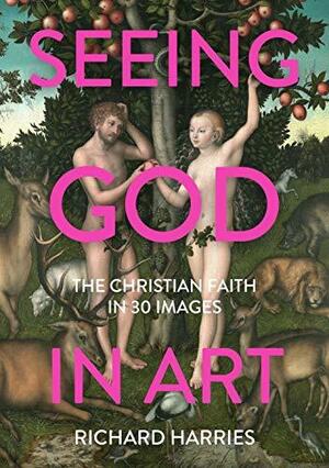 Seeing God in Art: The Christian Faith in 30 Images by Richard Harries