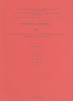 Boeotia Antiqua III: Papers in Boiotian History, Institutions and Epigraphy in Memory of Paul Roesch by John M. Fossey, P. J. Smith