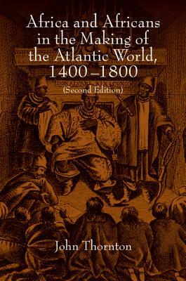 Africa and Africans in the Making of the Atlantic World, 1400-1800 by John Thornton