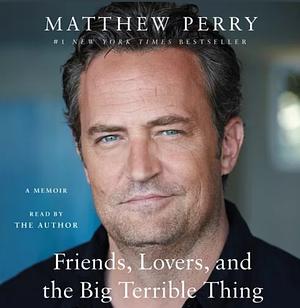 Friends, Lovers, and the Big Terrible Thing by Matthew Perry