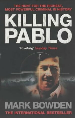 Killing Pablo : The Hunt for the Richest, Most Powerful Criminal in History by Mark Bowden