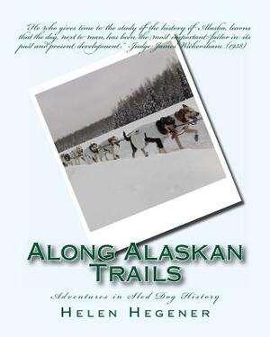 Along Alaskan Trails: Adventures in Sled Dog History by Helen Hegener